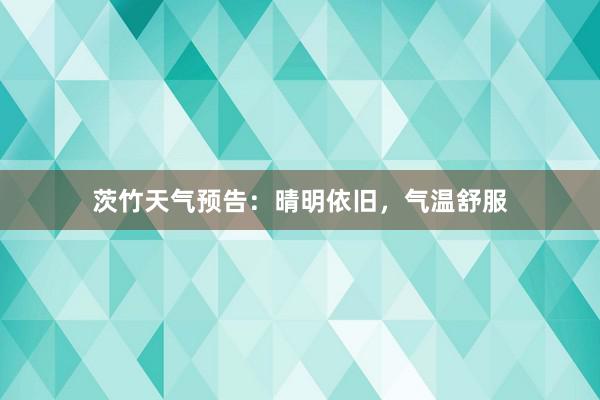 茨竹天气预告：晴明依旧，气温舒服