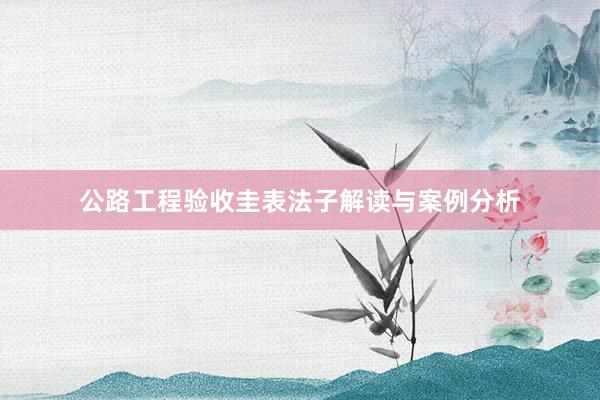 公路工程验收圭表法子解读与案例分析