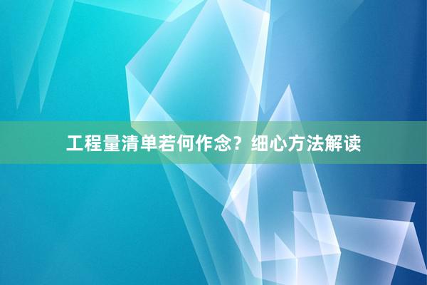 工程量清单若何作念？细心方法解读