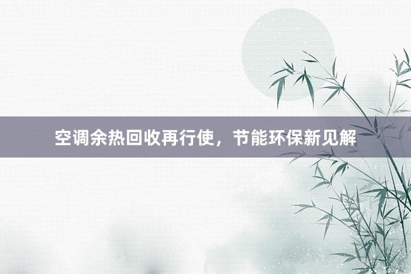 空调余热回收再行使，节能环保新见解