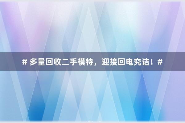 # 多量回收二手模特，迎接回电究诘！#
