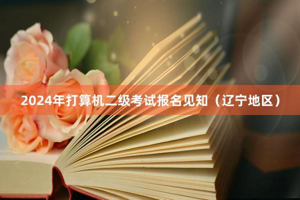 2024年打算机二级考试报名见知（辽宁地区）