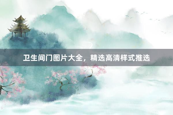卫生间门图片大全，精选高清样式推选