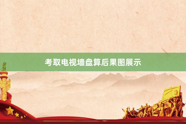 考取电视墙盘算后果图展示