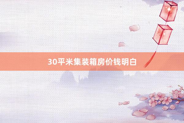 30平米集装箱房价钱明白