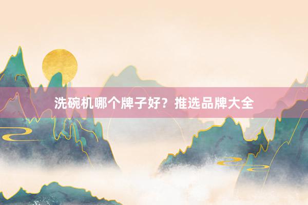 洗碗机哪个牌子好？推选品牌大全