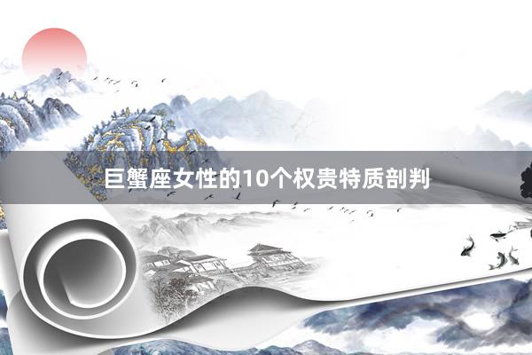 巨蟹座女性的10个权贵特质剖判