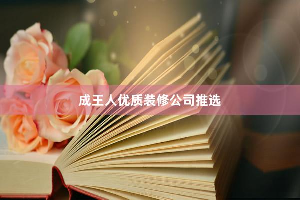 成王人优质装修公司推选