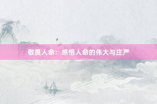 敬畏人命：感悟人命的伟大与庄严