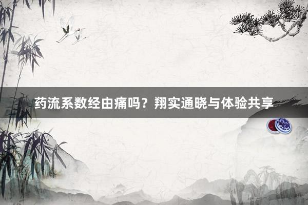 药流系数经由痛吗？翔实通晓与体验共享