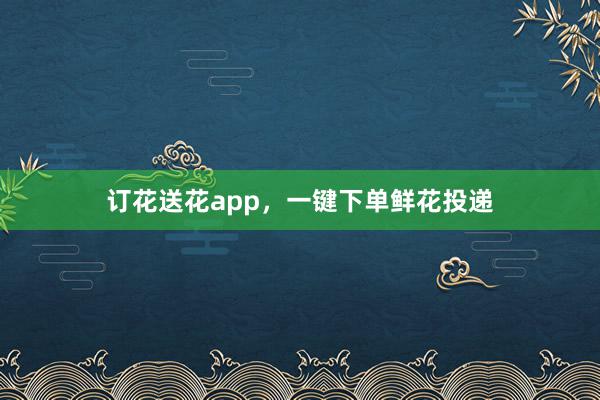 订花送花app，一键下单鲜花投递