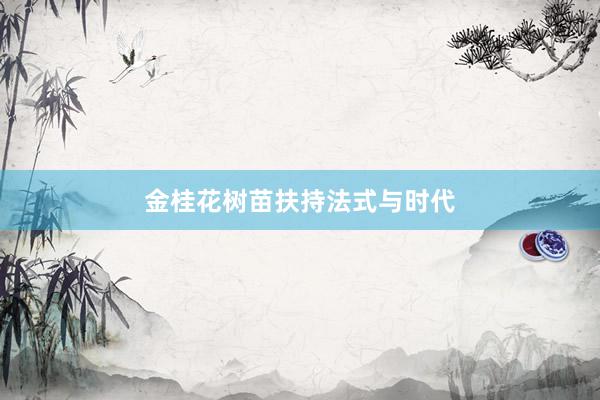 金桂花树苗扶持法式与时代