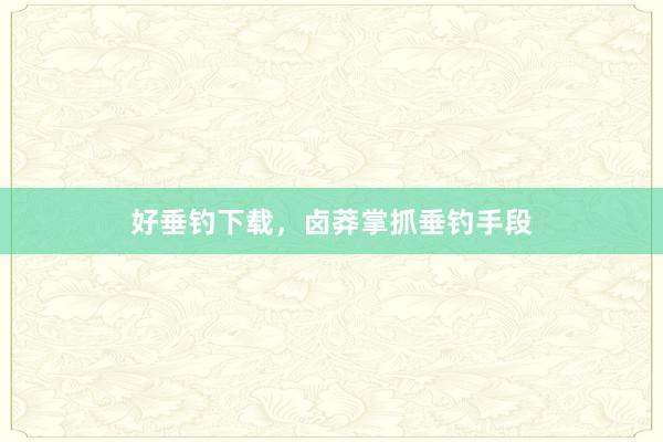 好垂钓下载，卤莽掌抓垂钓手段